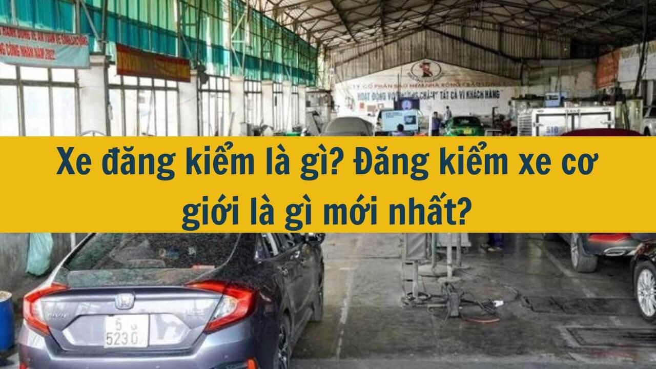 Xe đăng kiểm là gì? Đăng kiểm xe cơ giới là gì mới nhất 2025?