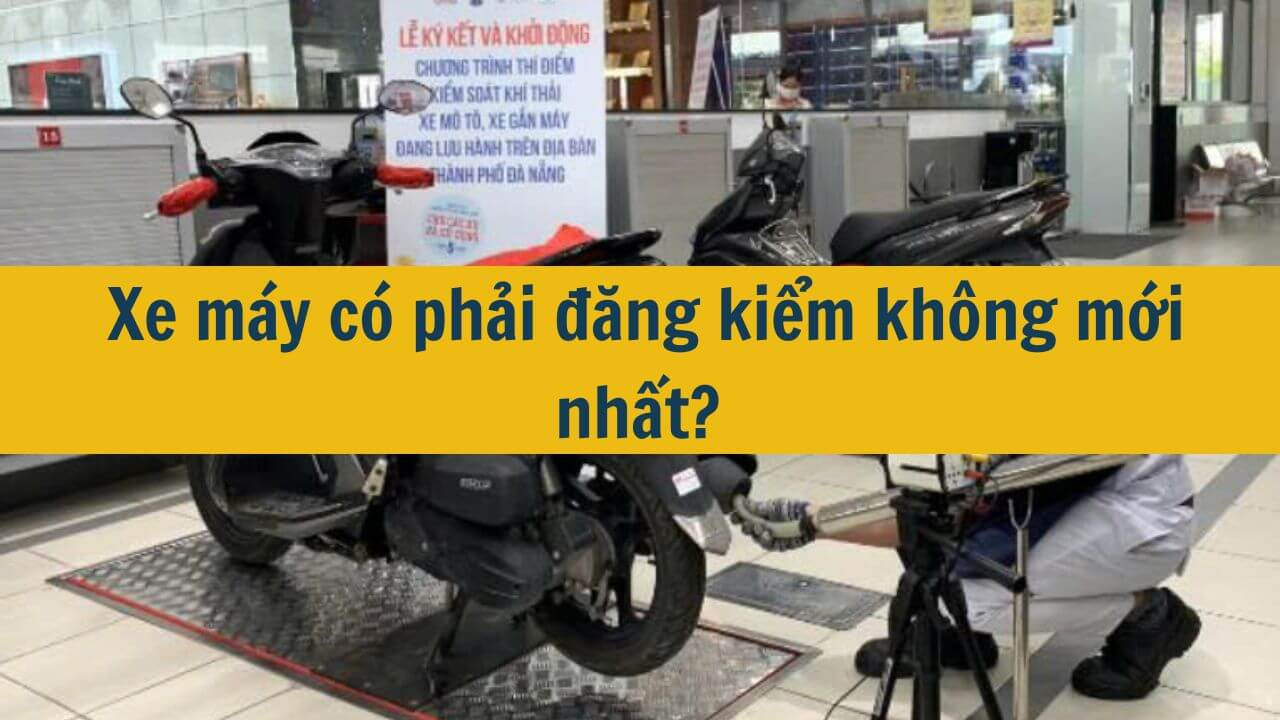  Xe máy có phải đăng kiểm không mới nhất 2025?