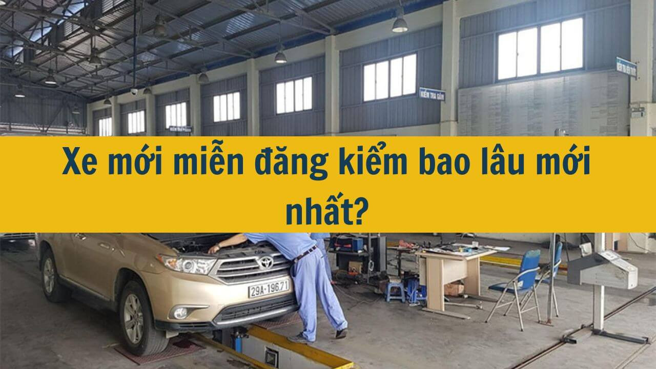 Xe mới miễn đăng kiểm bao lâu mới nhất 2025?