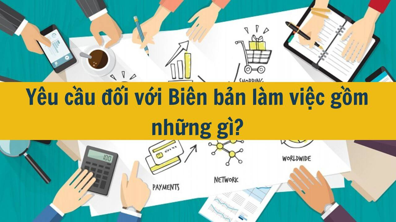 Y&ecirc;u cầu đối với Bi&ecirc;n bản l&agrave;m việc gồm những g&igrave;?