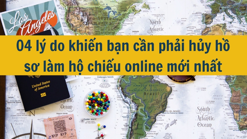 04 lý do khiến bạn cần phải hủy hồ sơ làm hộ chiếu online mới nhất