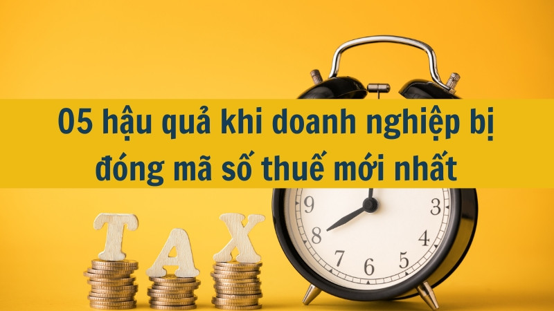 05 hậu quả khi doanh nghiệp bị đóng mã số thuế mới nhất