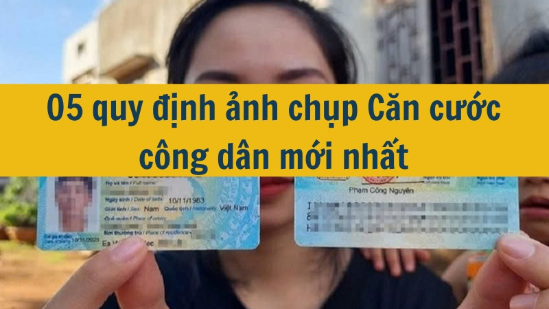 05 quy định ảnh chụp Căn cước công dân mới nhất