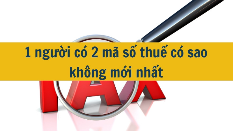 1 người có 2 mã số thuế có sao không mới nhất