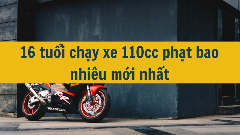 16 tuổi chạy xe 110cc phạt bao nhiêu mới nhất