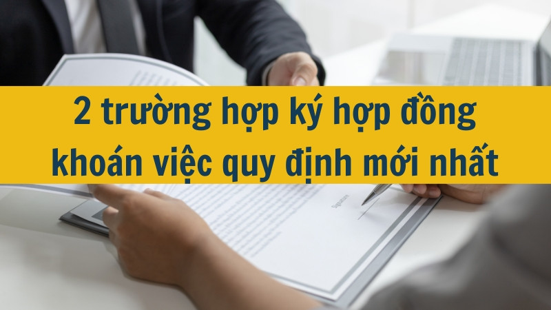 2 trường hợp k&yacute; hợp đồng kho&aacute;n việc quy định mới nhất