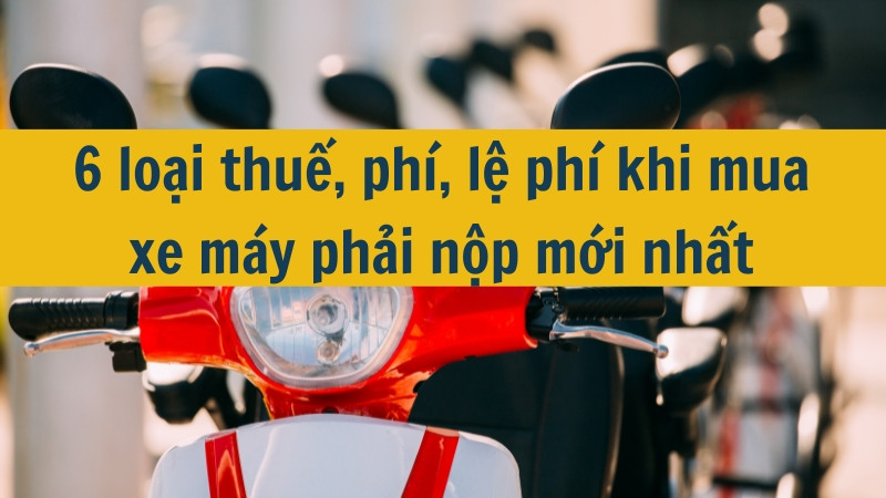 6 loại thuế, ph&iacute;, lệ ph&iacute; khi mua xe m&aacute;y phải nộp mới nhất