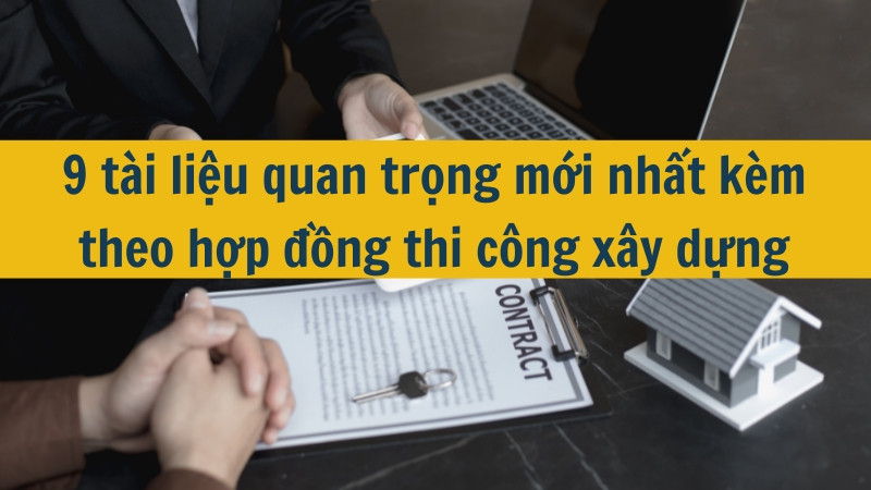 9 t&agrave;i liệu quan trọng mới nhất k&egrave;m theo hợp đồng thi c&ocirc;ng x&acirc;y dựng