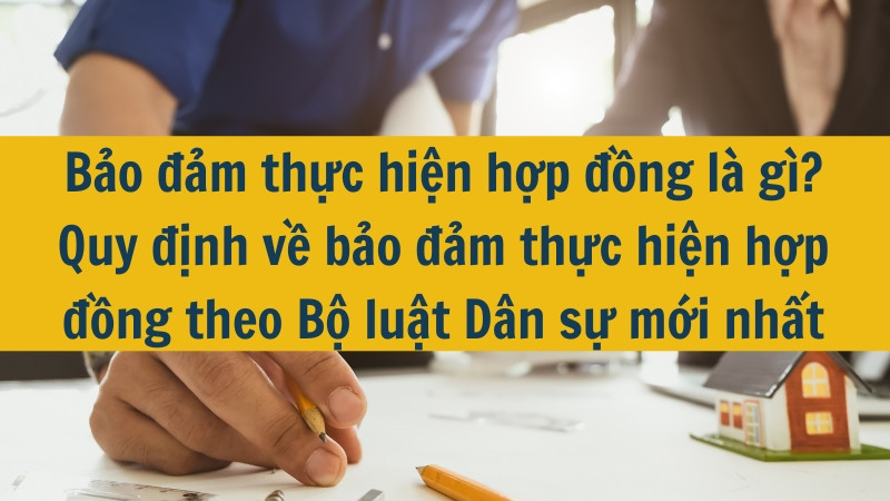 Bảo đảm thực hiện hợp đồng l&agrave; g&igrave;? Quy định về bảo đảm thực hiện hợp đồng theo Bộ luật D&acirc;n sự mới nhất