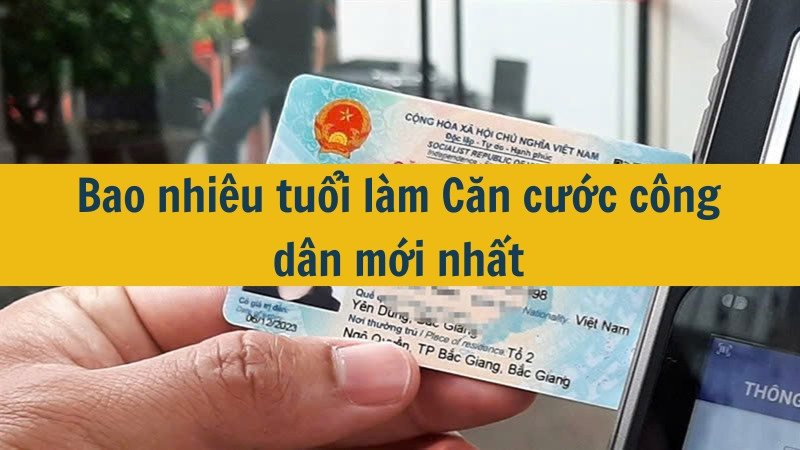 Bao nhiêu tuổi làm Căn cước công dân mới nhất