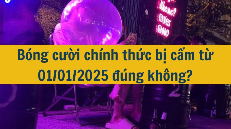 B&oacute;ng cười ch&iacute;nh thức bị cấm từ 01/01/2025 đ&uacute;ng kh&ocirc;ng?