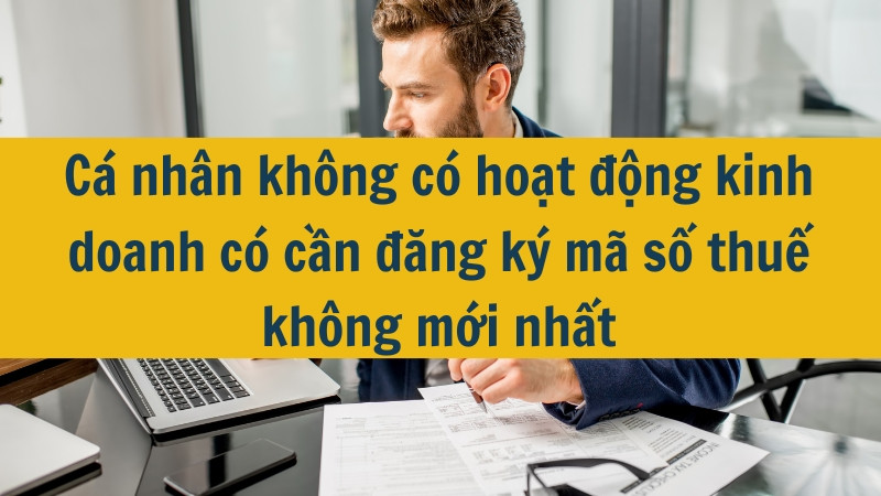 Cá nhân không có hoạt động kinh doanh có cần đăng ký mã số thuế không mới nhất