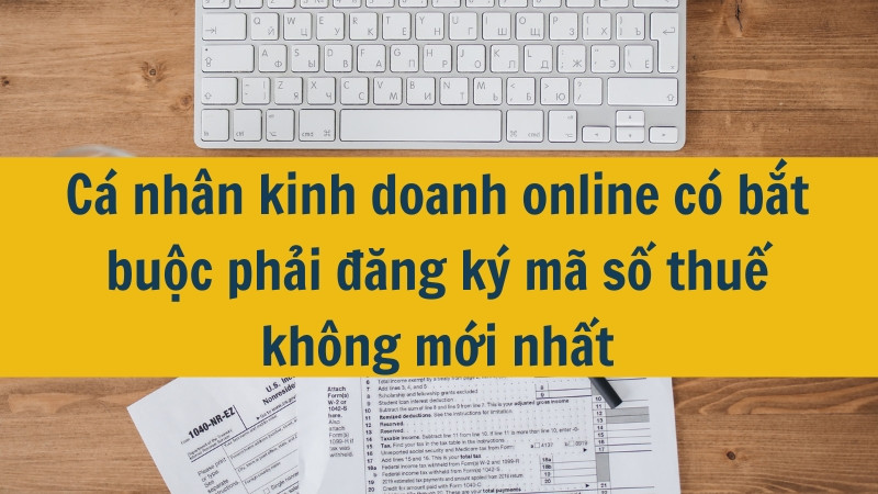 Cá nhân kinh doanh online có bắt buộc phải đăng ký mã số thuế không mới nhất