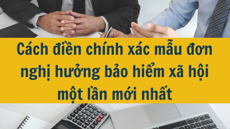 C&aacute;ch điền ch&iacute;nh x&aacute;c mẫu đơn nghị hưởng bảo hiểm x&atilde; hội một lần mới nhất