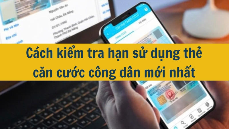 Cách kiểm tra hạn sử dụng thẻ căn cước công dân mới nhất