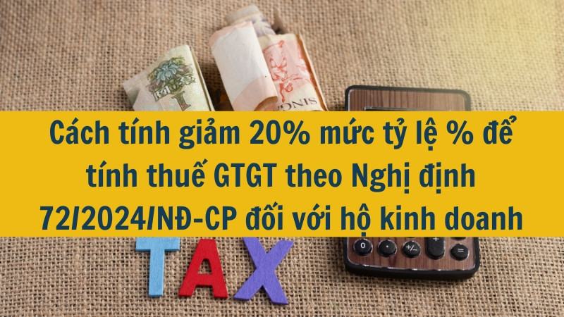 Cách tính giảm 20% mức tỷ lệ % để tính thuế GTGT theo Nghị định 72/2024/NĐ-CP đối với hộ kinh doanh