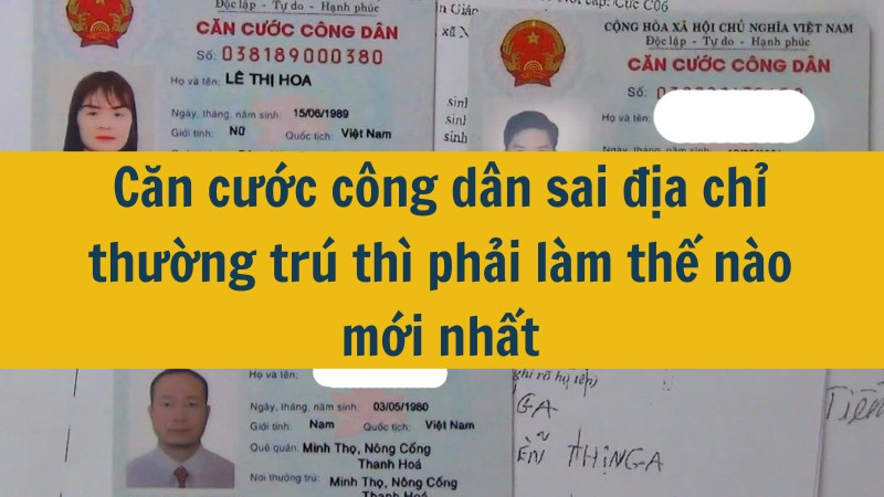 Căn cước công dân sai địa chỉ thường trú thì phải làm thế nào mới nhất