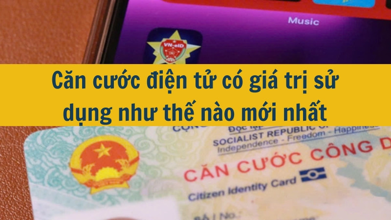 Căn cước điện tử có giá trị sử dụng như thế nào mới nhất