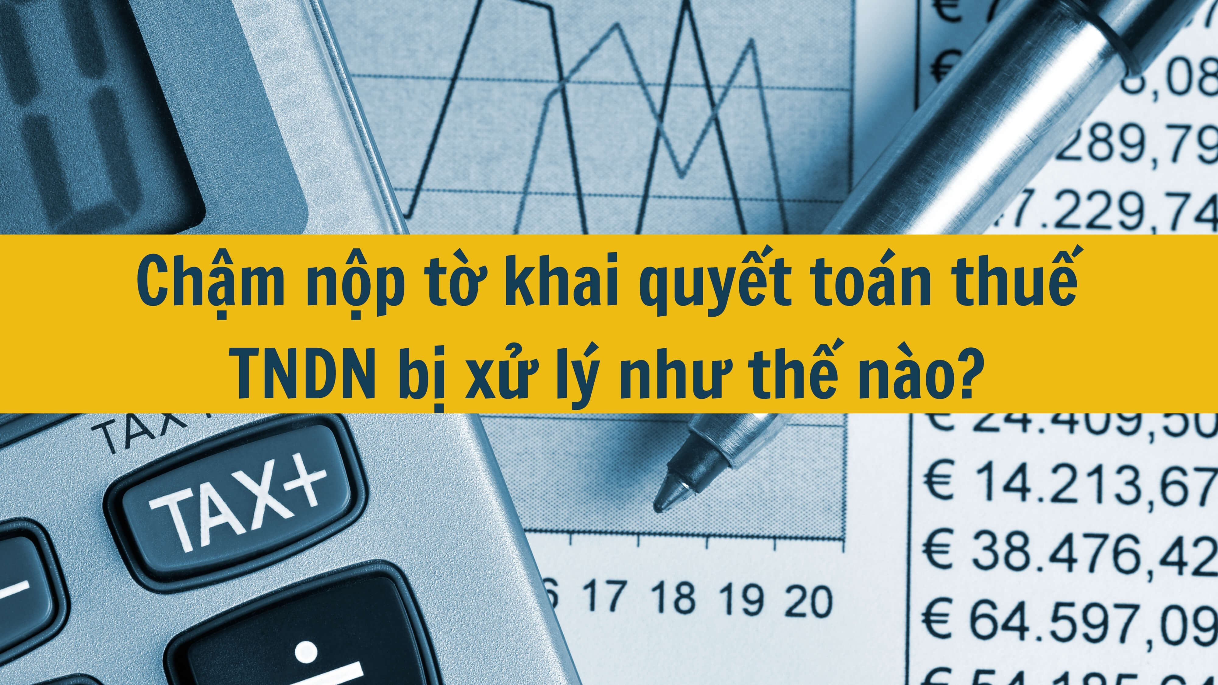 Chậm nộp tờ khai quyết toán thuế TNDN bị xử lý như thế nào?