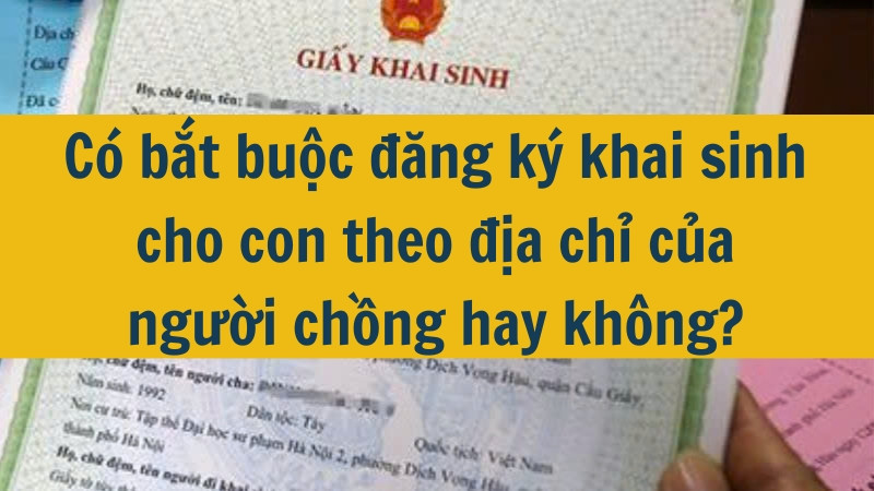 Có bắt buộc đăng ký khai sinh cho con theo địa chỉ của người chồng hay không?