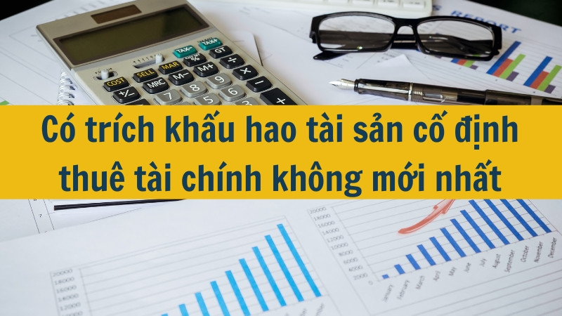 C&oacute; tr&iacute;ch khấu hao t&agrave;i sản cố định thu&ecirc; t&agrave;i ch&iacute;nh kh&ocirc;ng mới nhất