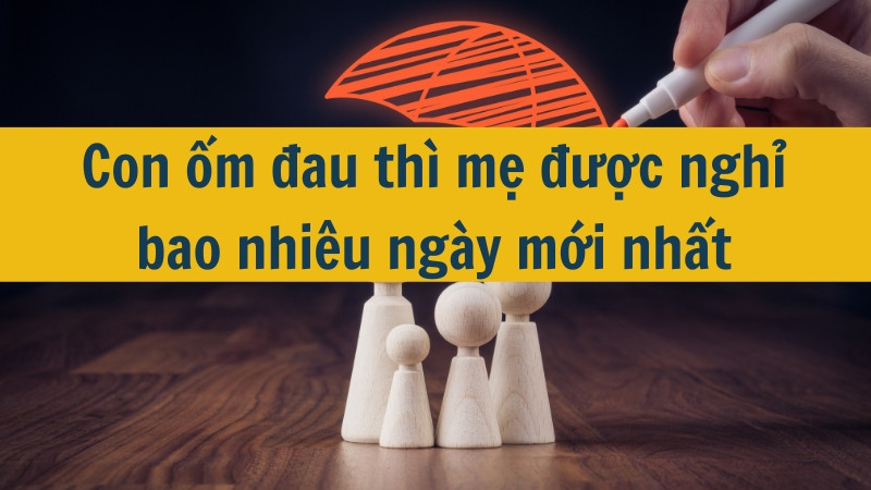 Con ốm đau thì mẹ được nghỉ bao nhiêu ngày mới nhất