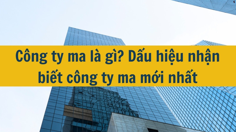 C&ocirc;ng ty ma l&agrave; g&igrave;? Dấu hiệu nhận biết c&ocirc;ng ty ma mới nhất