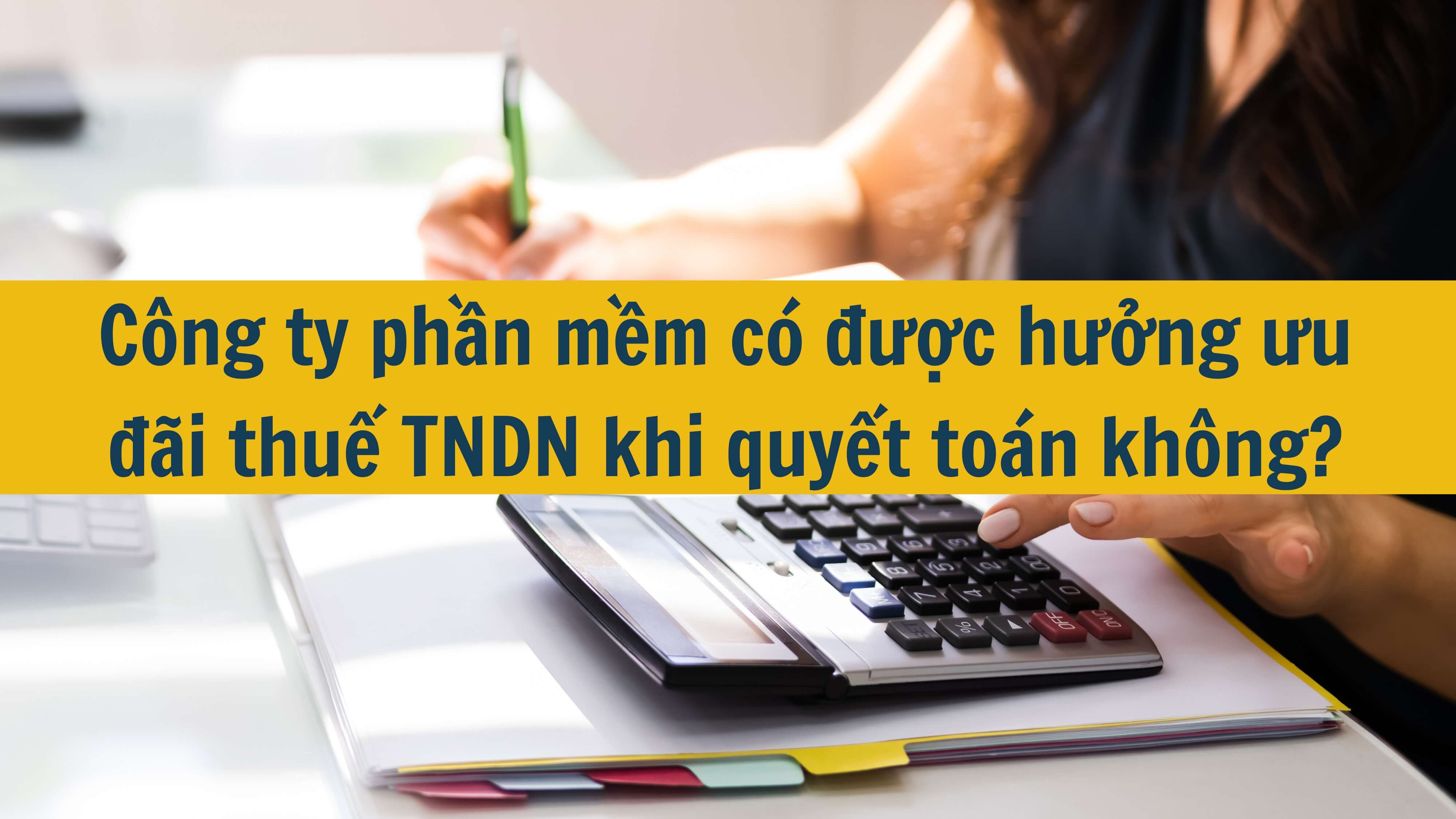 Công ty phần mềm có được hưởng ưu đãi thuế TNDN khi quyết toán không?