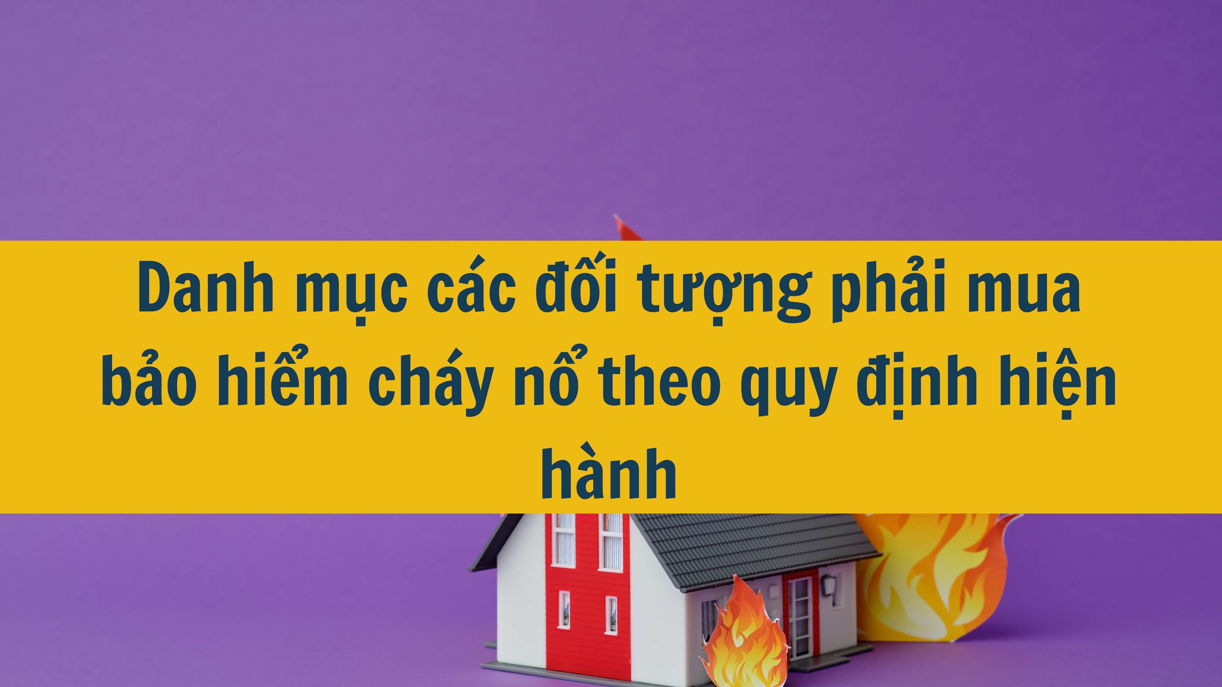 Danh mục các đối tượng phải mua bảo hiểm cháy nổ theo quy định hiện hành