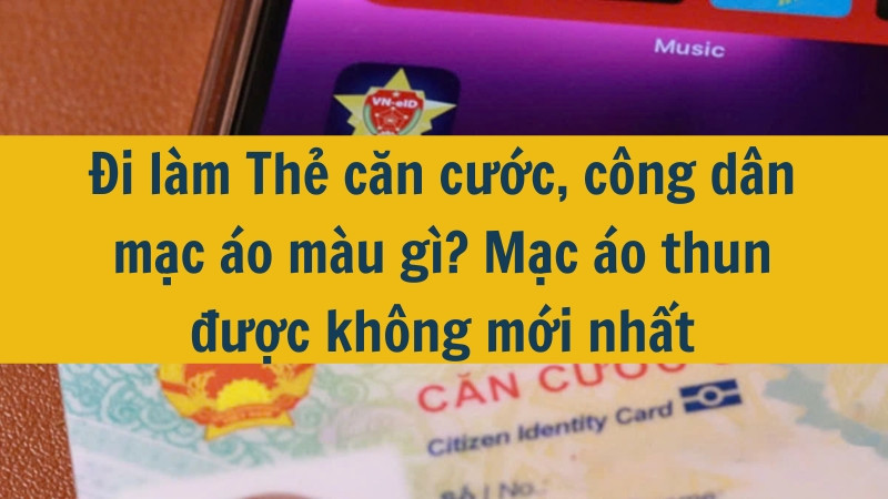 Đi làm Thẻ căn cước, công dân mặc áo màu gì? Mặc áo thun được không mới nhất