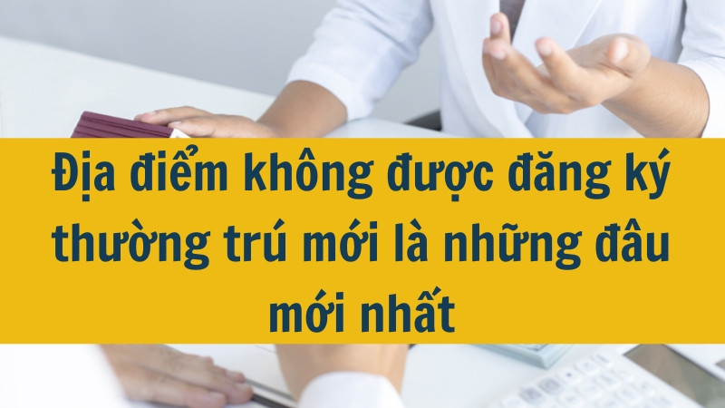 Địa điểm không được đăng ký thường trú mới là những đâu mới nhất