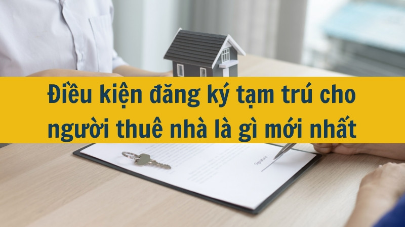 Điều kiện đăng ký tạm trú cho người thuê nhà là gì mới nhất