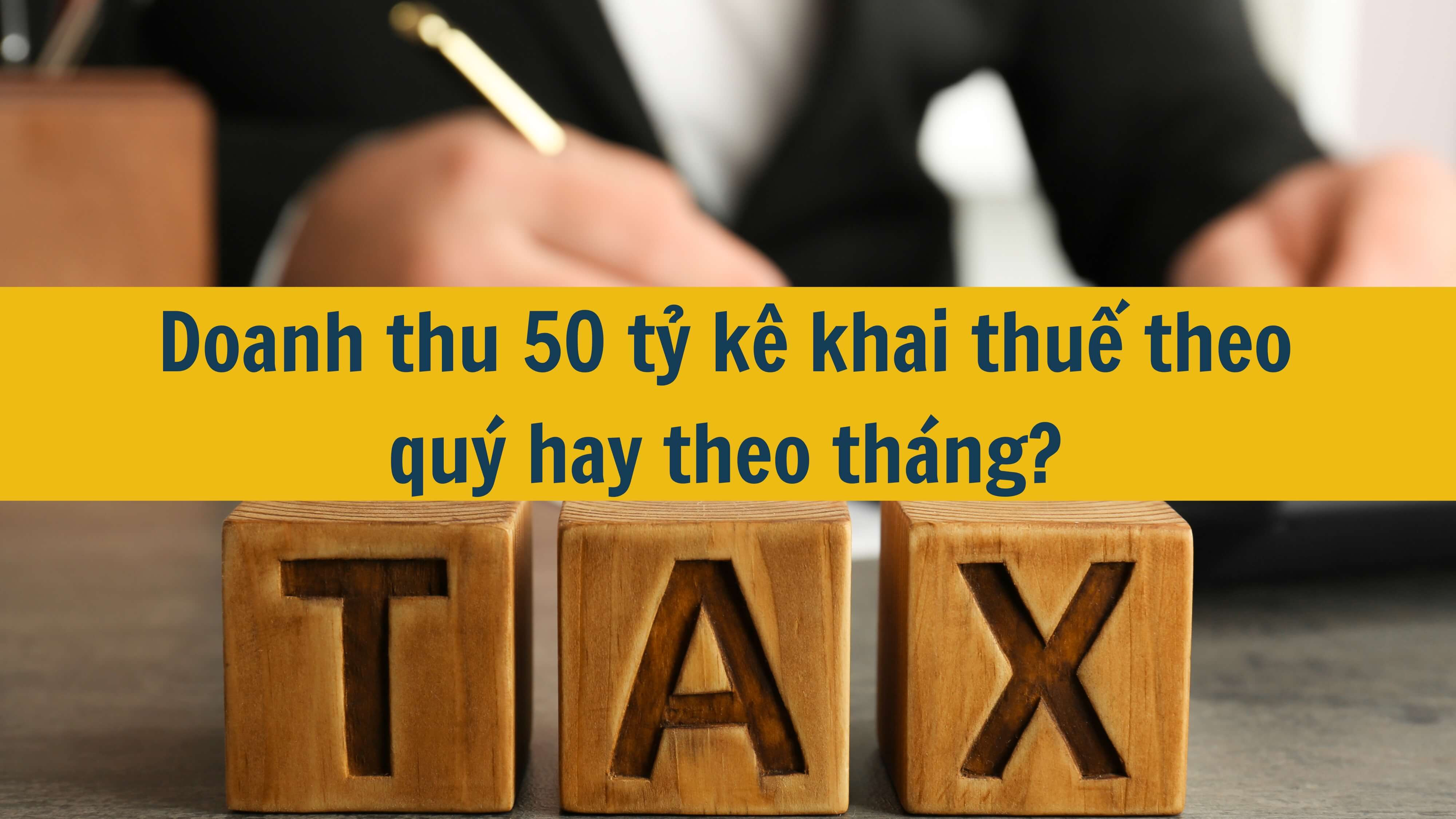 Doanh thu 50 tỷ kê khai thuế theo quý hay theo tháng?