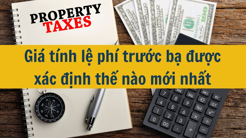 Gi&aacute; t&iacute;nh lệ ph&iacute; trước bạ được x&aacute;c định thế n&agrave;o mới nhất