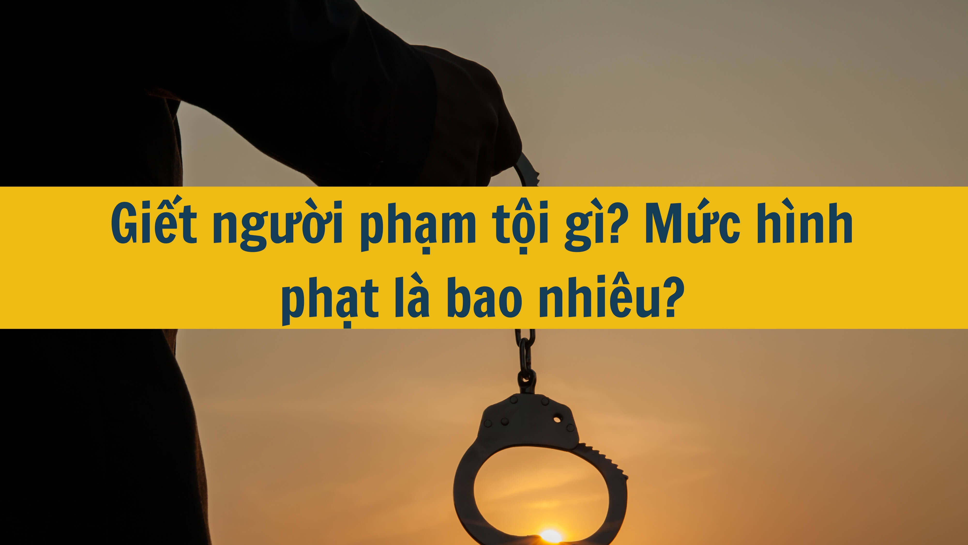 Giết người phạm tội gì? Mức hình phạt là bao nhiêu?