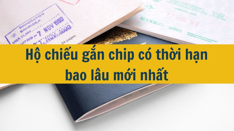 Hộ chiếu gắn chip có thời hạn bao lâu mới nhất