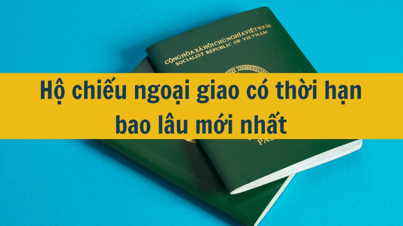 Hộ chiếu ngoại giao có thời hạn bao lâu mới nhất