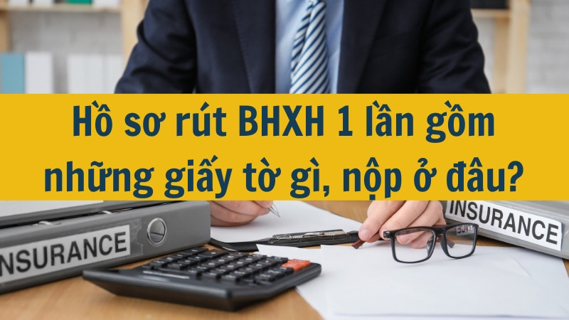 Hồ sơ r&uacute;t BHXH 1 lần gồm những giấy tờ g&igrave;, nộp ở đ&acirc;u?
