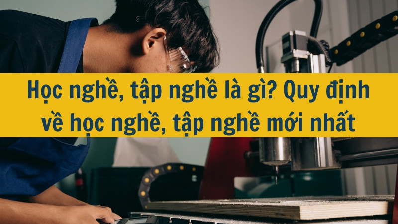 Học nghề, tập nghề l&agrave; g&igrave;? Quy định về học nghề, tập nghề mới nhất