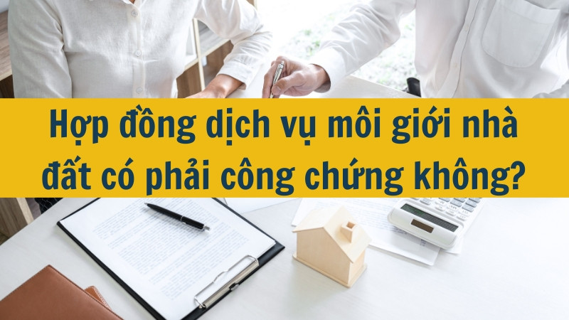 Hợp đồng dịch vụ m&ocirc;i giới nh&agrave; đất c&oacute; phải c&ocirc;ng chứng kh&ocirc;ng?