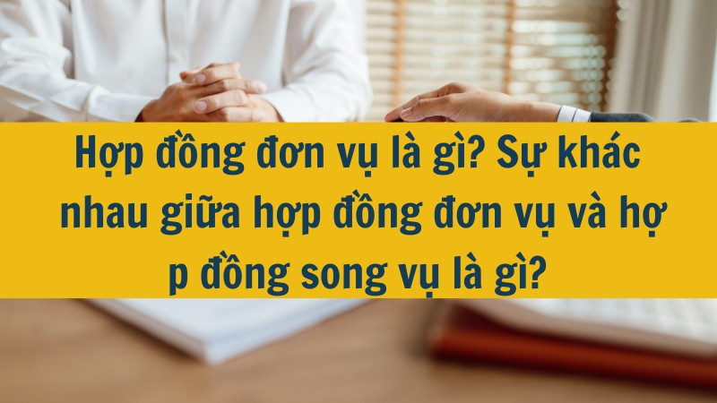 Hợp đồng đơn vụ l&agrave; g&igrave;? Sự kh&aacute;c nhau giữa hợp đồng đơn vụ v&agrave; hợp đồng song vụ l&agrave; g&igrave;?