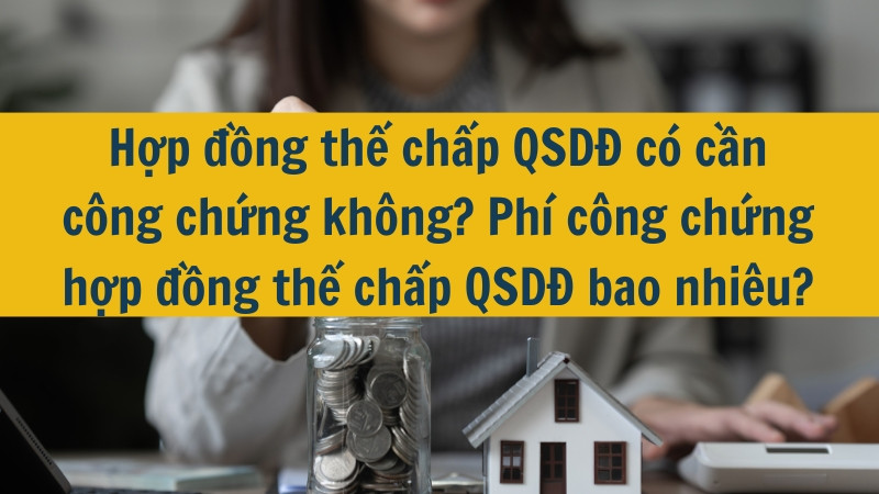 Hợp đồng thế chấp QSDĐ c&oacute; cần c&ocirc;ng chứng kh&ocirc;ng? Ph&iacute; c&ocirc;ng chứng hợp đồng thế chấp QSDĐ bao nhi&ecirc;u?
