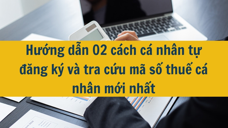 Hướng dẫn 02 cách cá nhân tự đăng ký và tra cứu mã số thuế cá nhân mới nhất