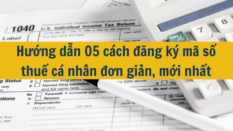 Hướng dẫn 05 cách đăng ký mã số thuế cá nhân đơn giản, mới nhất