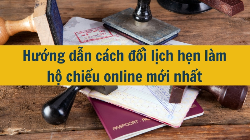 Hướng dẫn cách đổi lịch hẹn làm hộ chiếu online mới nhất