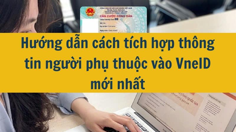 Hướng dẫn cách tích hợp thông tin người phụ thuộc vào VneID mới nhất