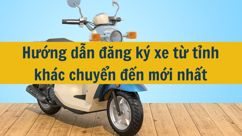 Hướng dẫn đăng ký xe từ tỉnh khác chuyển đến mới nhất