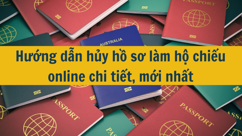 Hướng dẫn hủy hồ sơ làm hộ chiếu online chi tiết, mới nhất