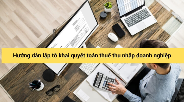 Hướng dẫn lập tờ khai quyết toán thuế thu nhập doanh nghiệp