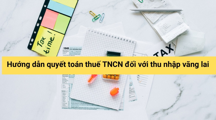 Hướng dẫn quyết toán thuế TNCN đối với thu nhập vãng lai